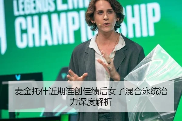 麦金托什近期连创佳绩后女子混合泳统治力深度解析